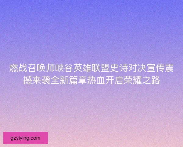 燃战召唤师峡谷英雄联盟史诗对决宣传震撼来袭全新篇章热血开启荣耀之路