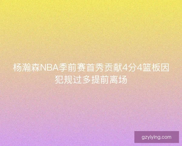 杨瀚森NBA季前赛首秀贡献4分4篮板因犯规过多提前离场