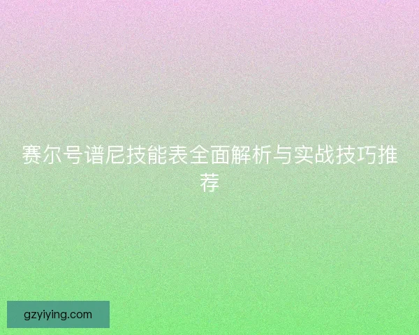 赛尔号谱尼技能表全面解析与实战技巧推荐