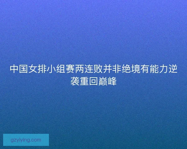 中国女排小组赛两连败并非绝境有能力逆袭重回巅峰