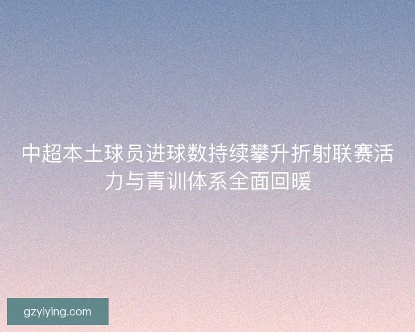 中超本土球员进球数持续攀升折射联赛活力与青训体系全面回暖