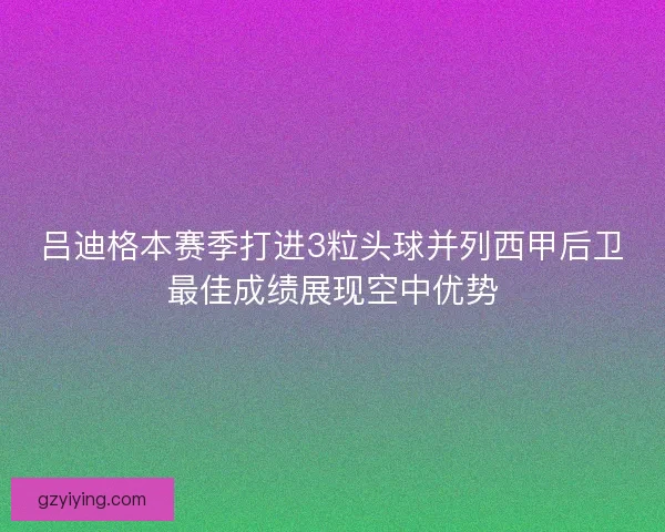 吕迪格本赛季打进3粒头球并列西甲后卫最佳成绩展现空中优势